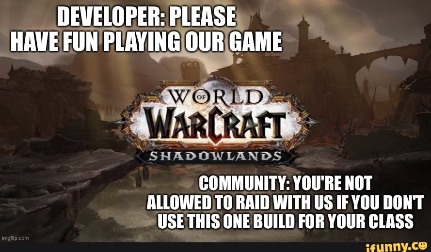 A meme showcasing the toxicity with high tier WoW players. It reads "Developer: Please Have Fun Playing Our Game." "Community: You're not allowed to raid with us if you don't use this one build for your class." A World of Warcraft: Shadowlands badge is in the center.